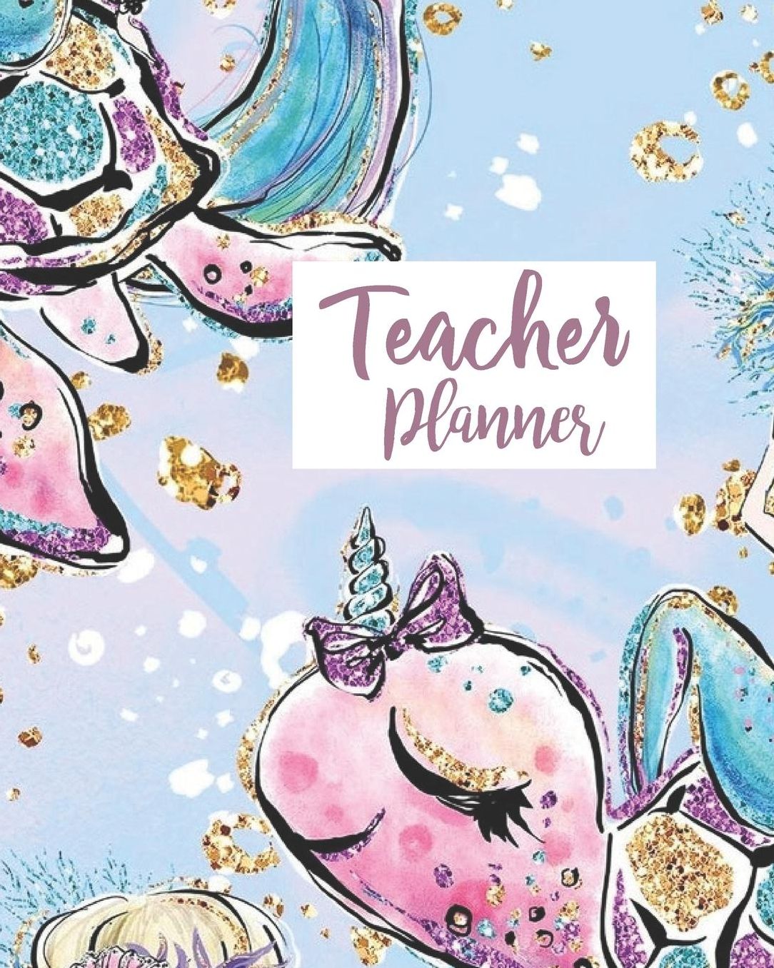 Teacher Planner: Cute Mermaid Unicorn Narwhal Teacher Journal Planner Notebook Organizer Daily Weekly Monthly Annual Activities Calendars To Do Class Lists Grade Tracker Back to School Teacher Appreciation Gift Undated 8x10 150 Pages White Paper