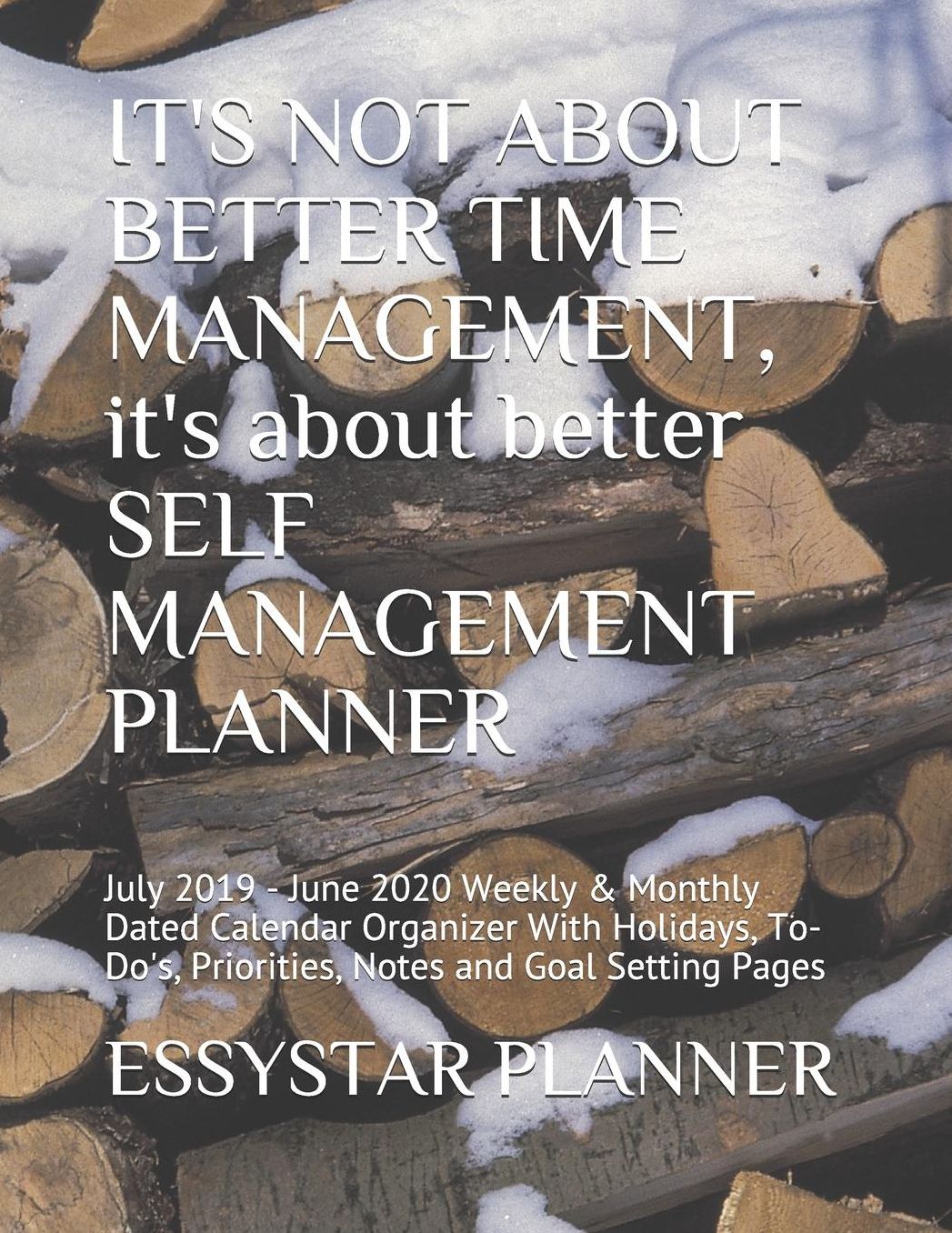 IT'S NOT ABOUT BETTER TIME MANAGEMENT, it's about better SELF MANAGEMENT PLANNER: July 2019 - June 2020 Weekly & Monthly Dated Calendar Organizer With Holidays, To-Do's, Priorities, Notes and Goal Setting Pages