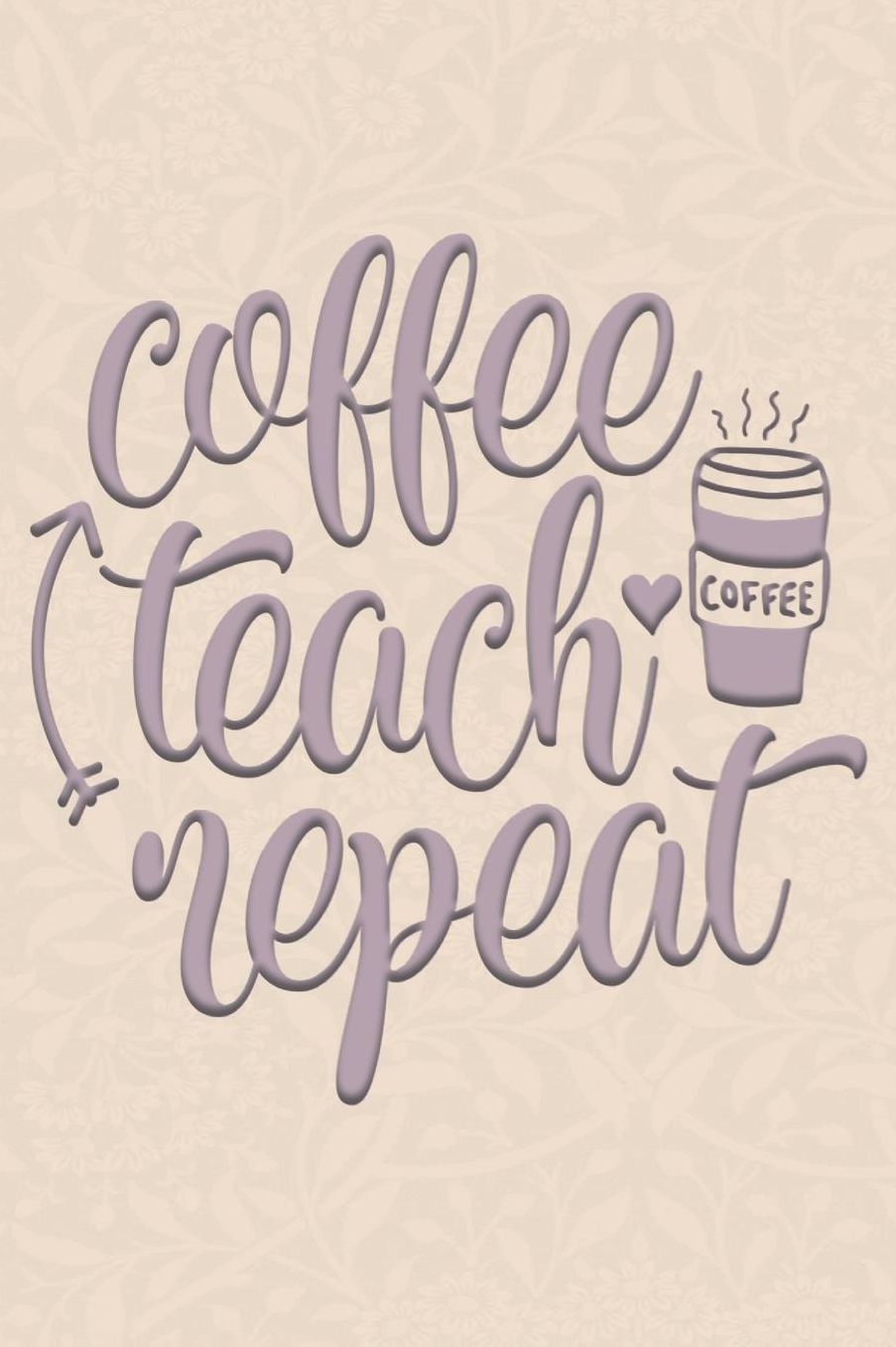 Coffee Teach Repeat: 2019-2020 Teacher Journal and Notebook for Organizing, Lesson Planning, and Creating an Under-Control Classroom
