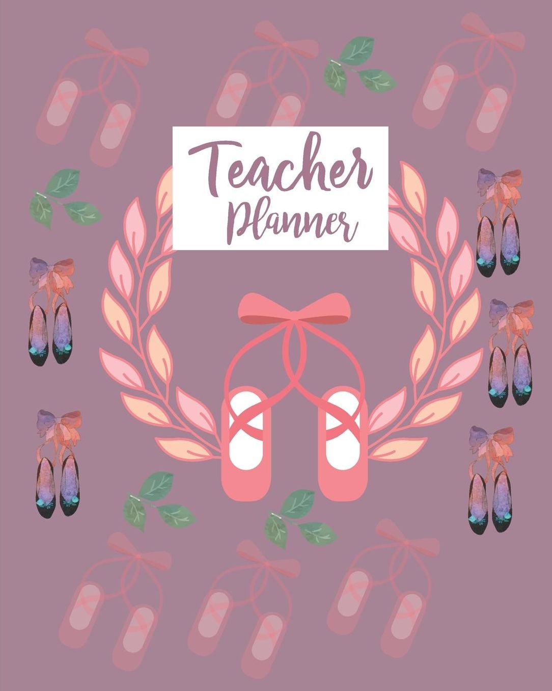 Teacher Planner: Cute Pink Ballerina Shoes Teacher Journal Planner Notebook Organizer Daily Weekly Monthly Annual Activities Calendars To Do Class Lists Grade Tracker Back to School Teacher Appreciation Gift Undated 8x10 150 Pages White Paper