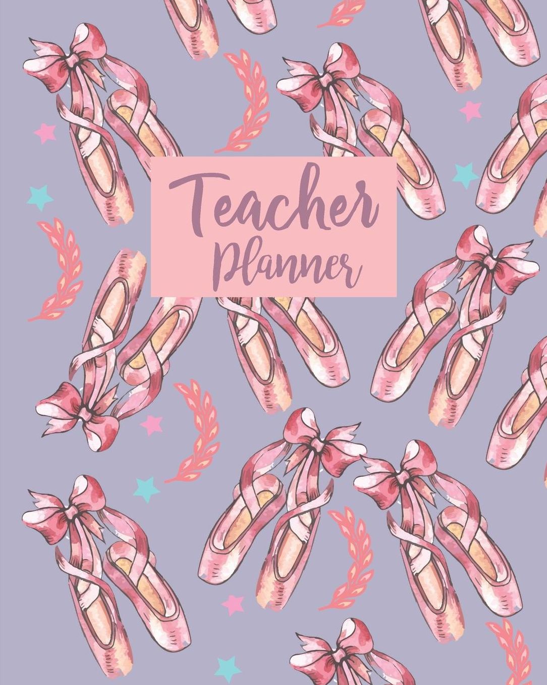 Teacher Planner: Cute Pink Ballerina Shoes Teacher Journal Planner Notebook Organizer Daily Weekly Monthly Annual Activities Calendars To Do Class Lists Grade Tracker Back to School Teacher Appreciation Gift Undated 8x10 150 Pages White Paper