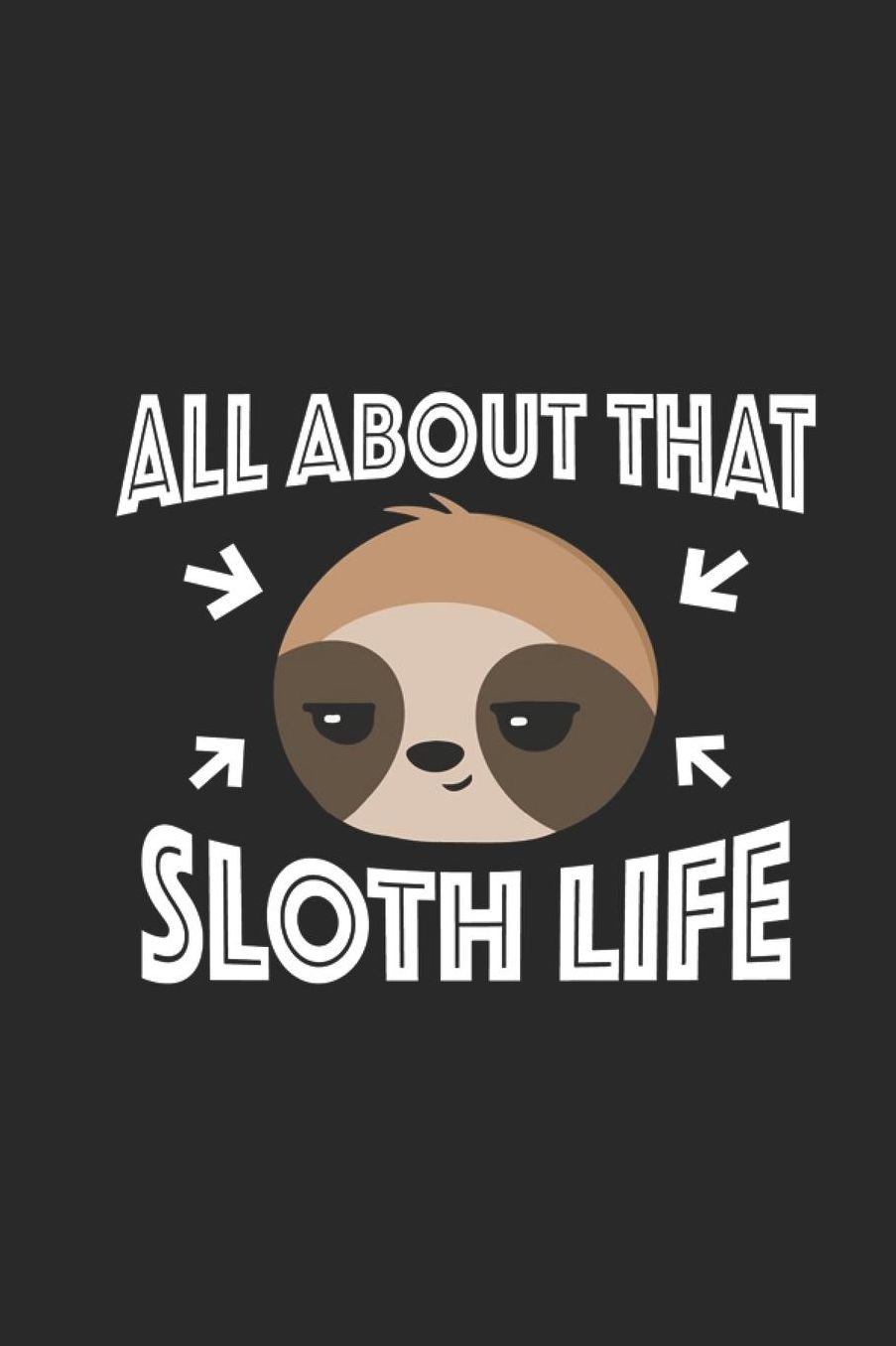 All About That Sloth Life: Lined Journal for Sloth Lovers - Cute Animal Notebook - great for Diary, Notes, To Do List, Tracking (6 x 9 120 pages)