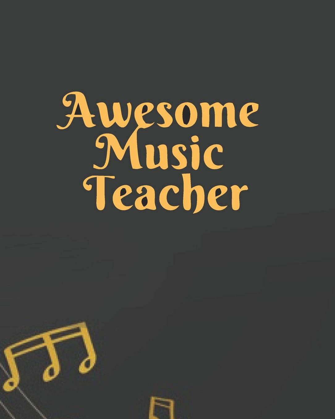 Awesome Music Teacher: Black Gold Musical Teacher Journal Planner Notebook Organizer Daily Weekly Monthly Annual Activities Calendars To Do Class Lists Grade Tracker Back to School Teacher Appreciation Gift Undated 8x10 150 Pages White Paper