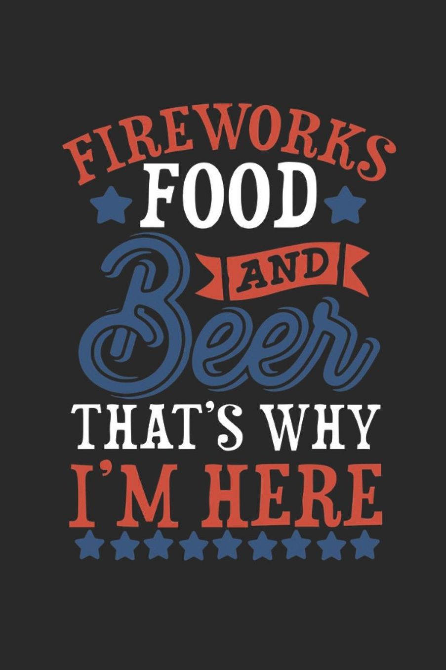 Fireworks Food And Beer That's Why I'm Here: Lined Journal for Patriots - 4th of July Independence Day - great for Diary, Notes, To Do List, Tracking (6 x 9 120 pages)
