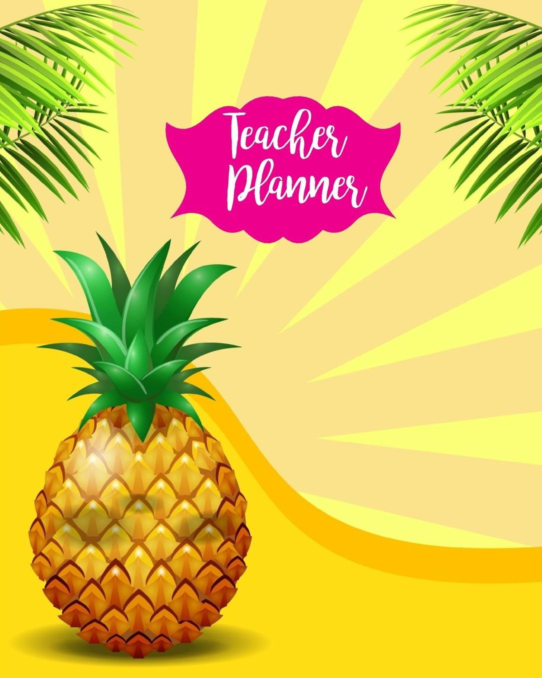 Teacher Planner: Cute Pineapple Teacher Journal Planner Notebook Organizer Daily Weekly Monthly Annual Activities Calendars To Do Class Lists Grade Tracker Back to School Teacher Appreciation Gift Undated 8x10 150 Pages White Paper