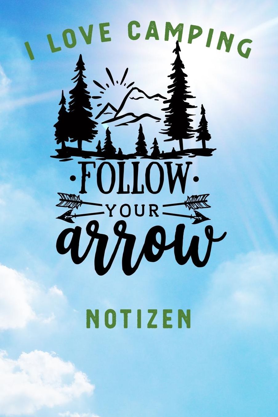 I Love Camping: Notizbuch A5 liniert mit 120 Seiten, Ihr Reisebegleiter, Follow Your Arrow, Notizheft / Tagebuch / Reise Journal, perfektes Geschenk fï¿½r Naturliebhaber und Camper