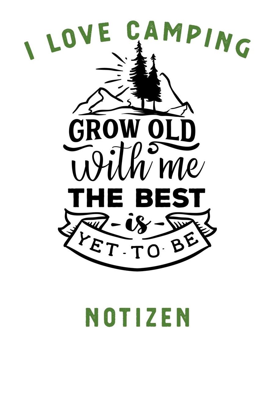 I Love Camping: Notizbuch A5 liniert mit 120 Seiten, Ihr Reisebegleiter, Grow Old With Me, Notizheft / Tagebuch / Reise Journal, perfektes Geschenk fï¿½r Naturliebhaber und Camper