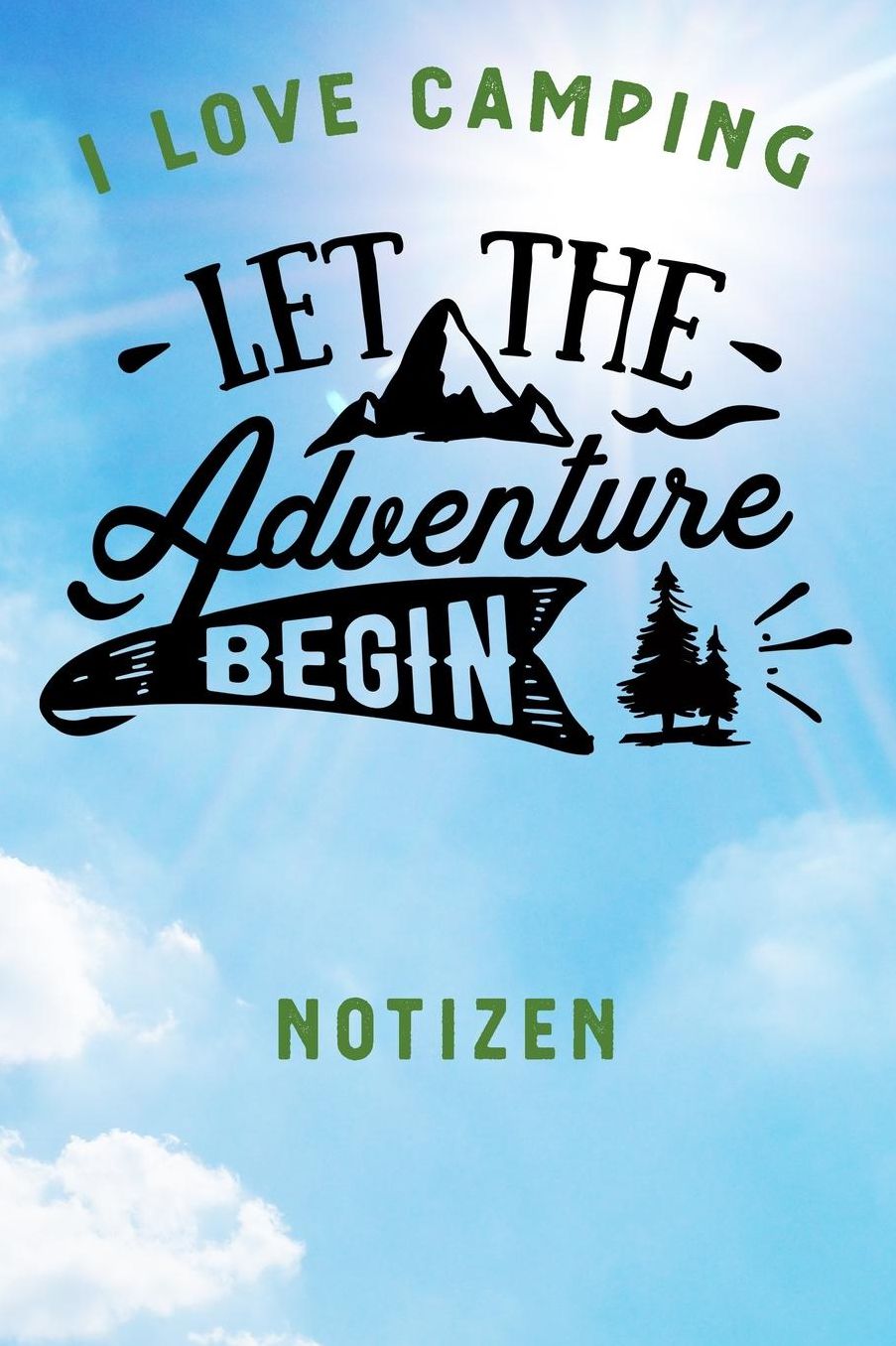 I Love Camping: Notizbuch A5 liniert mit 120 Seiten, Ihr Reisebegleiter, Let The Adventure Begin, Notizheft / Tagebuch / Reise Journal, perfektes Geschenk fï¿½r Naturliebhaber und Camper
