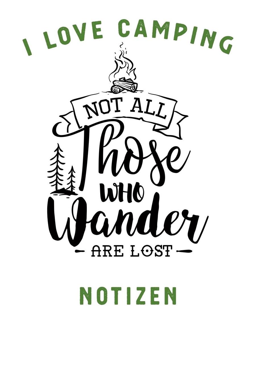 I Love Camping: Notizbuch A5 liniert mit 120 Seiten, Ihr Reisebegleiter, Not all those who Wander are Lost, Notizheft / Tagebuch / Reise Journal, perfektes Geschenk fï¿½r Naturliebhaber und Camper