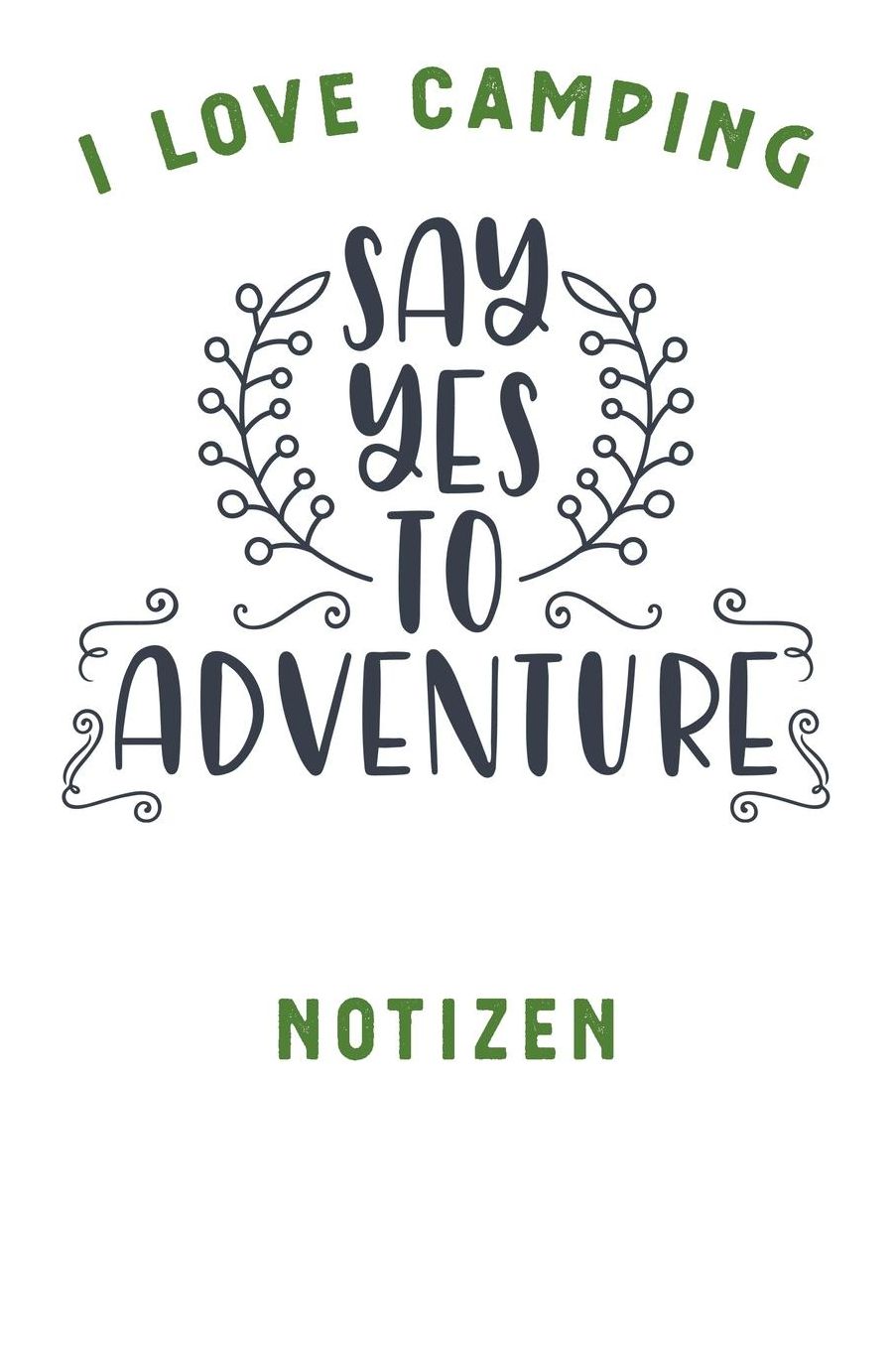 I Love Camping: Notizbuch A5 liniert mit 120 Seiten, Ihr Reisebegleiter, Say Yes To Adventure, Notizheft / Tagebuch / Reise Journal, perfektes Geschenk fï¿½r Naturliebhaber und Camper