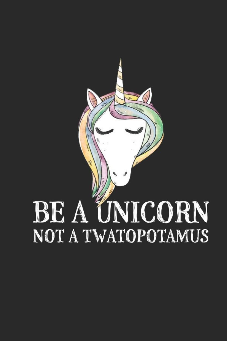 Be A Unicorn Not A Twatopotamus: Lined Journal for Women - Unicorn Fantasy - Rainbow Mystery Lovers - Funny - great for Diary, Notes, To Do List, Tracking (6 x 9 120 pages)