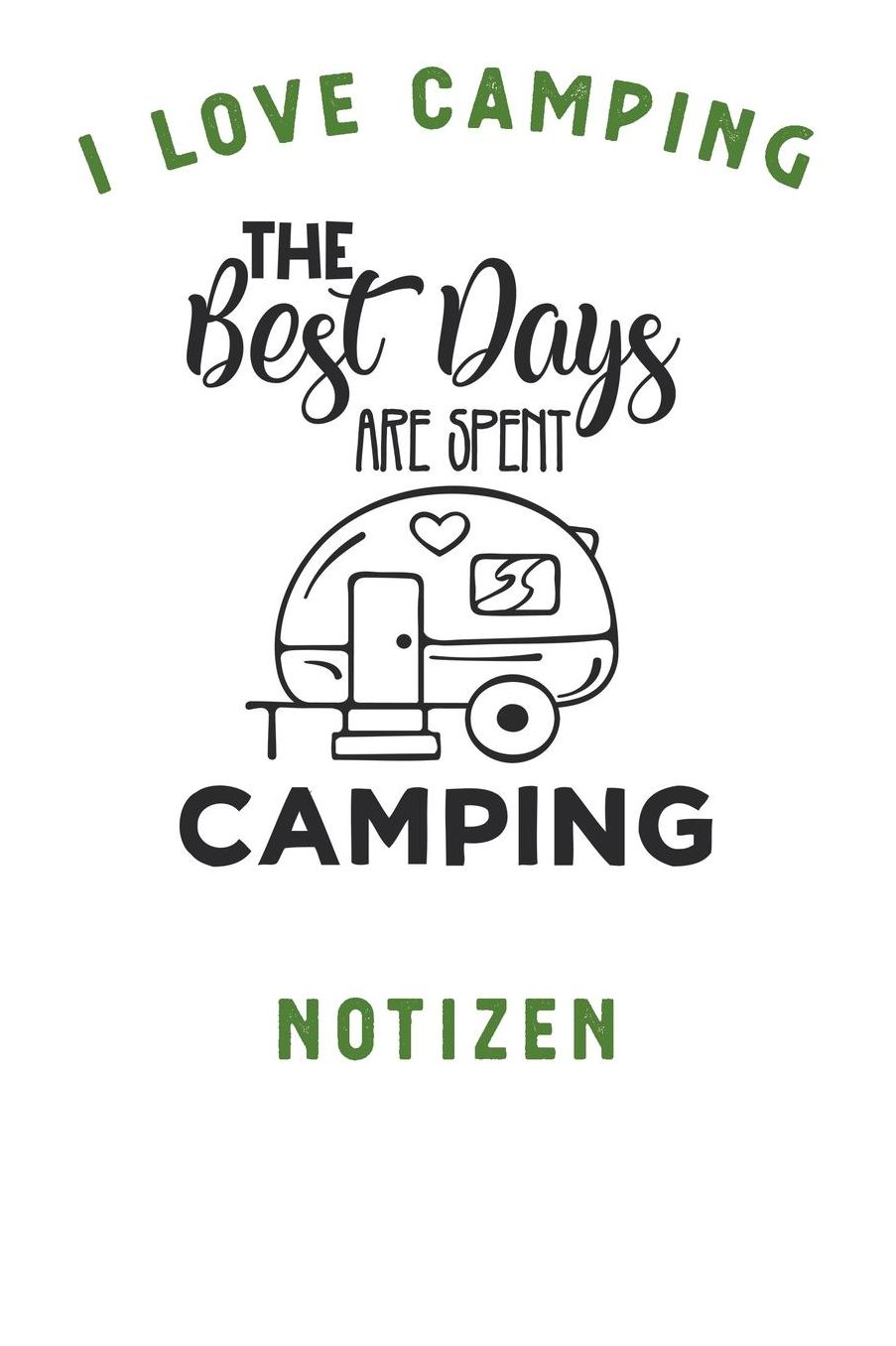 I Love Camping: Notizbuch A5 liniert mit 120 Seiten, Ihr Reisebegleiter, The best days are spent Camping, Notizheft / Tagebuch / Reise Journal, perfektes Geschenk fï¿½r Naturliebhaber und Camper