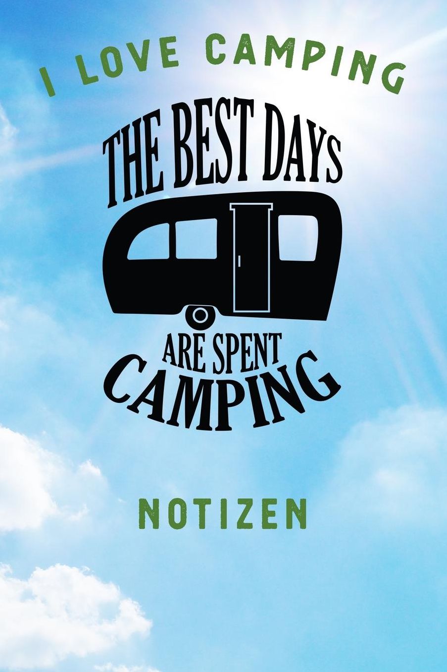 I Love Camping: Notizbuch A5 liniert mit 120 Seiten, Ihr Reisebegleiter, The best days are spent Camping, Notizheft / Tagebuch / Reise Journal, perfektes Geschenk fï¿½r Naturliebhaber und Camper