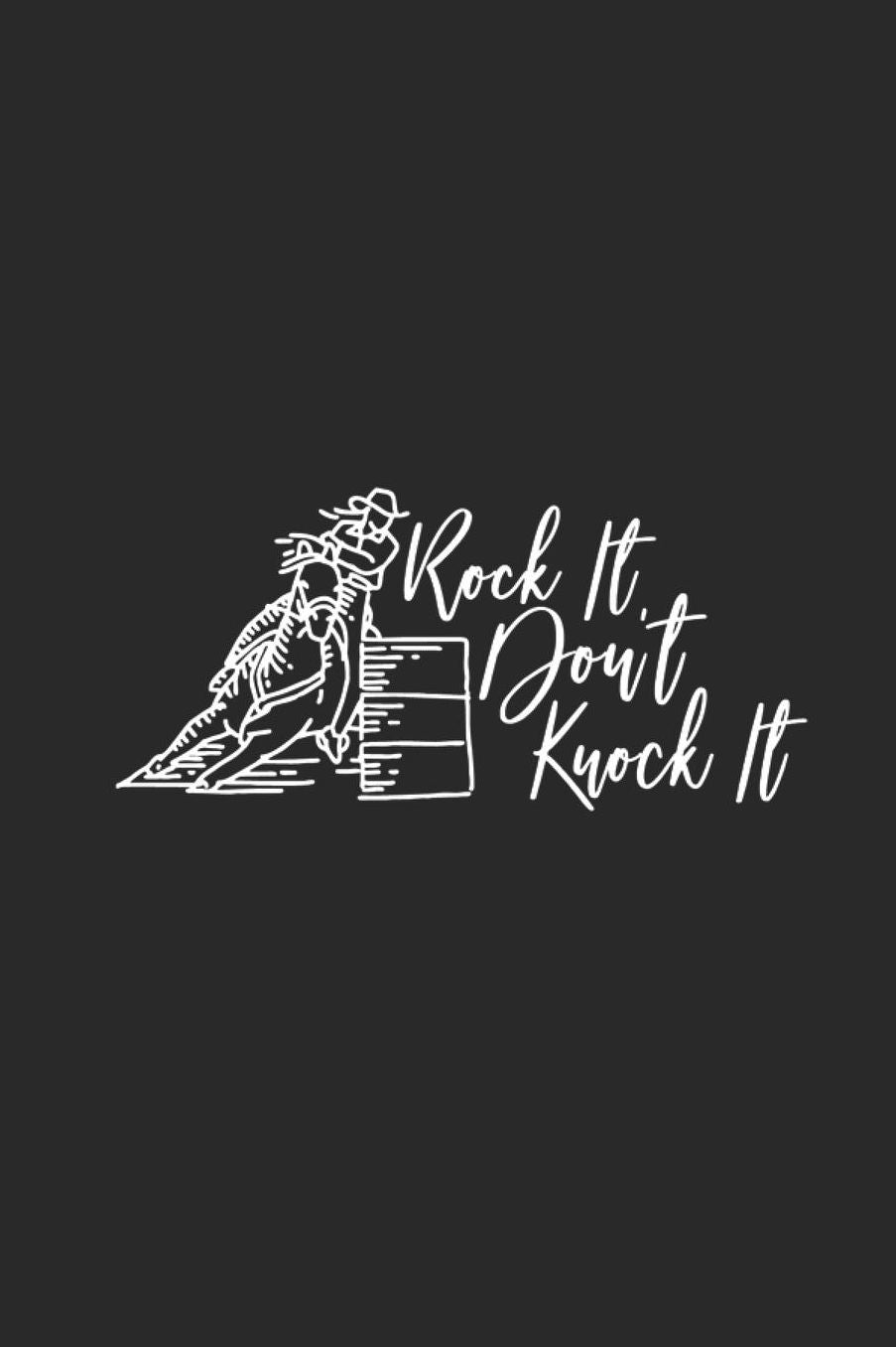 Rock It Don't Knock It: Lined Journal for Horse Lovers - Barrel Racers - Rodeo Queens - great for Diary, Notes, To Do List, Tracking (6 x 9 120 pages)