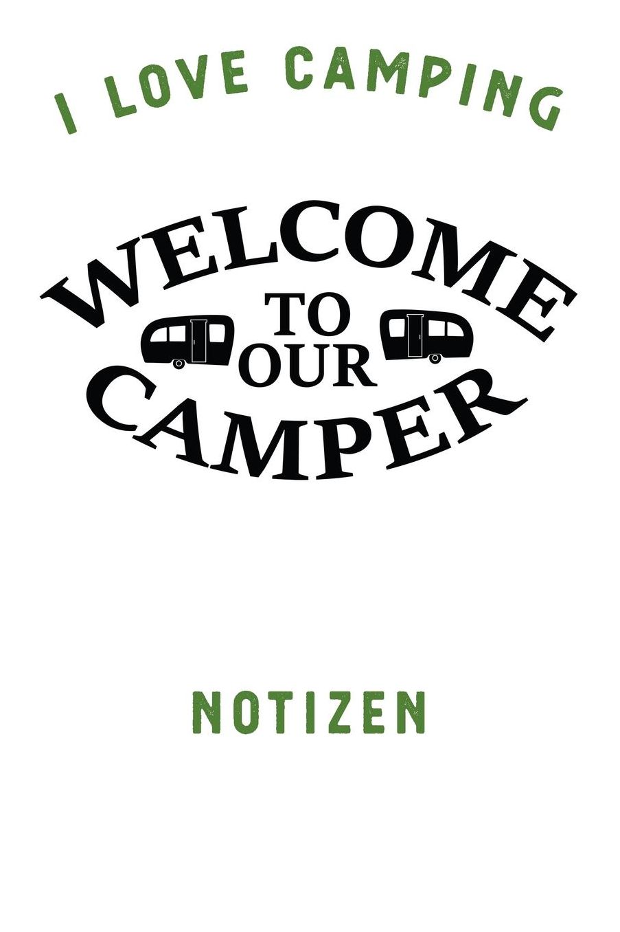I Love Camping: Notizbuch A5 liniert mit 120 Seiten, Ihr Reisebegleiter, Welcome to our Camper, Notizheft / Tagebuch / Reise Journal, perfektes Geschenk fï¿½r Naturliebhaber und Camper