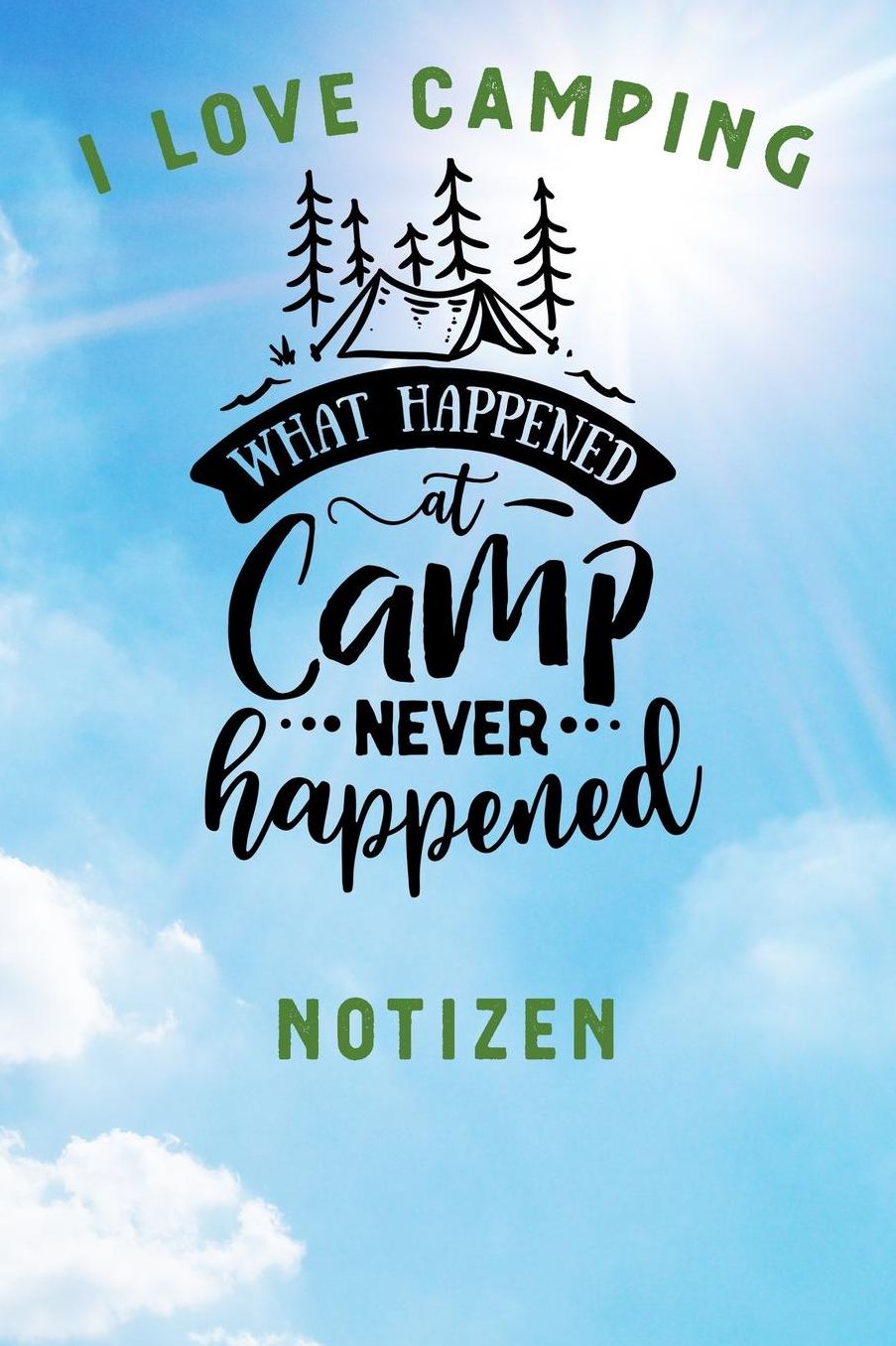 I Love Camping: Notizbuch A5 liniert mit 120 Seiten, Ihr Reisebegleiter, What happened at Camp never happened, Notizheft / Tagebuch / Reise Journal, perfektes Geschenk fï¿½r Naturliebhaber und Camper