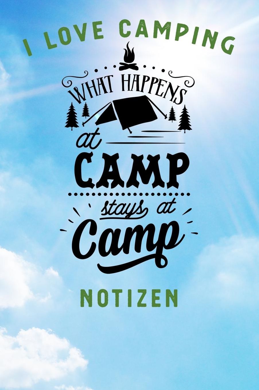 I Love Camping: Notizbuch A5 liniert mit 120 Seiten, Ihr Reisebegleiter, What happens at Camp Stays at Camp, Notizheft / Tagebuch / Reise Journal, perfektes Geschenk fï¿½r Naturliebhaber und Camper