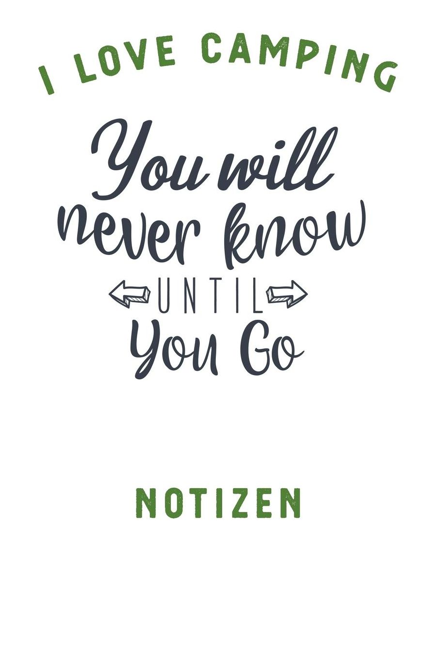 I Love Camping: Notizbuch A5 liniert mit 120 Seiten, Ihr Reisebegleiter, You will never know Until you go, Notizheft / Tagebuch / Reise Journal, perfektes Geschenk fï¿½r Naturliebhaber und Camper