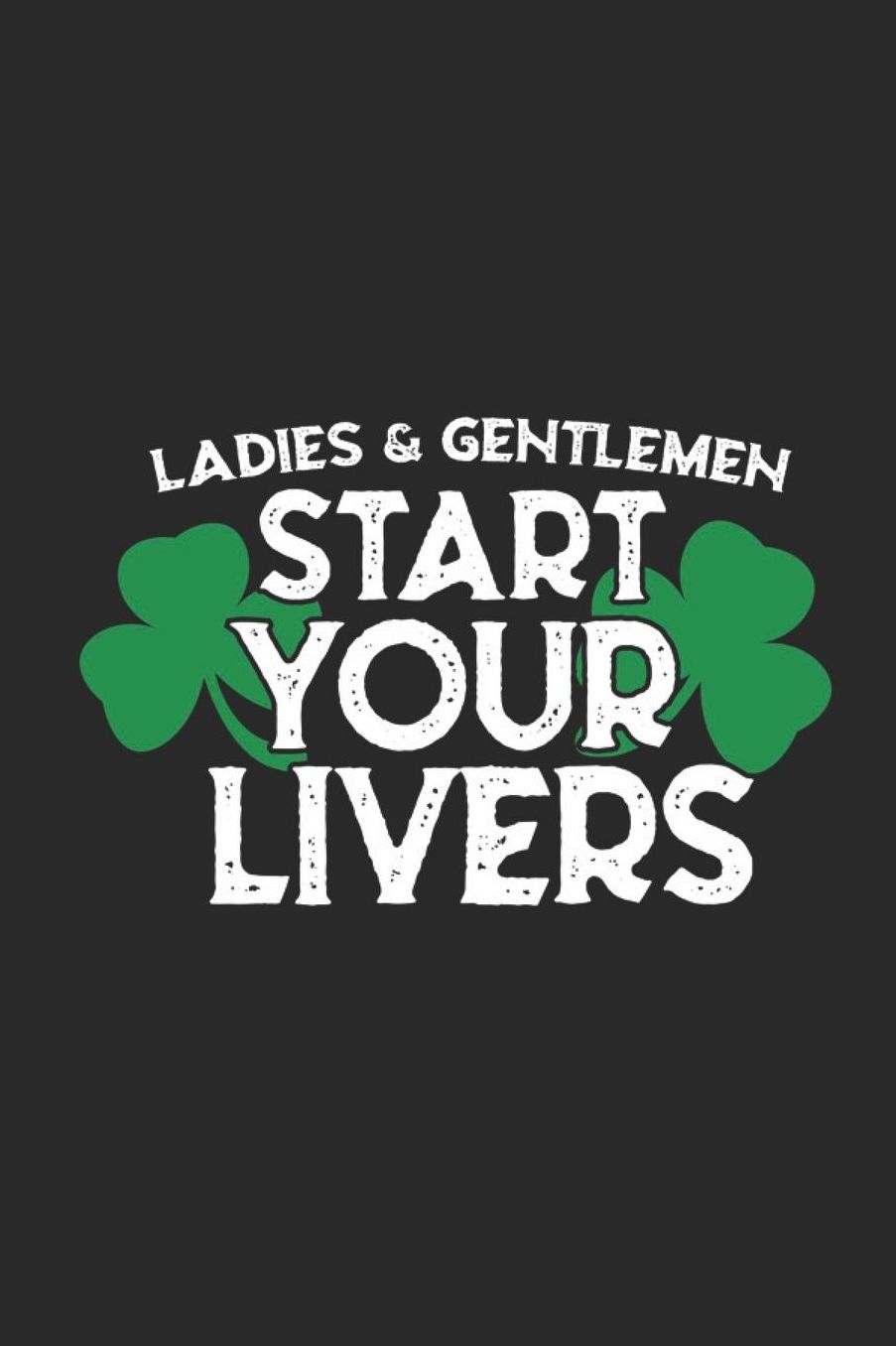 Ladies & Gentlemen Start Your Livers: Lined Journal for St. Patricks Day - Green Drinking Humor - Beer Whiskey Holiday - great for Diary, Notes, To Do List, Tracking (6 x 9 120 pages)