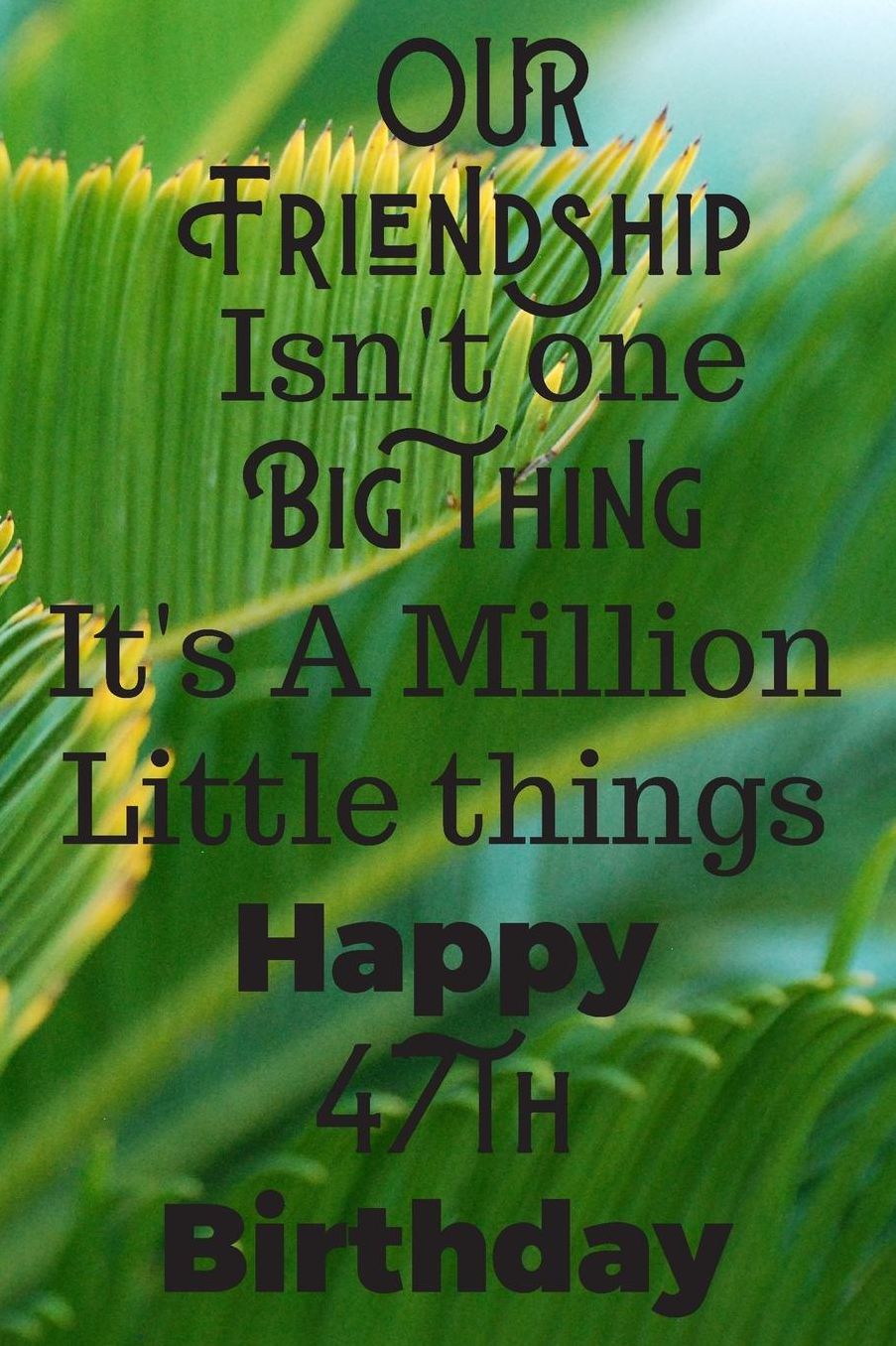 Our Friendship Isn't One Big Thing It's A Million Little Things Happy 47th Birthday: 47th Birthday Gift Journal / Notebook / Diary / Great for Men & Women Floral Flower (6 x 9 - 110 Blank Lined Pages)