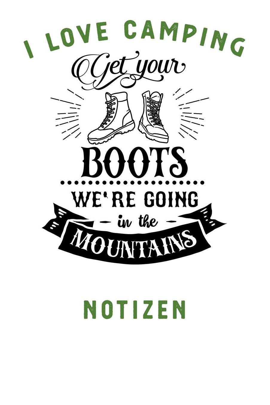 I Love Camping: Notizbuch A5 liniert mit 120 Seiten, Ihr Reisebegleiter, Get your Boots - We're going in the Mountains, Notizheft / Tagebuch / Reise Journal, perfektes Geschenk fï¿½r Naturliebhaber und Camper
