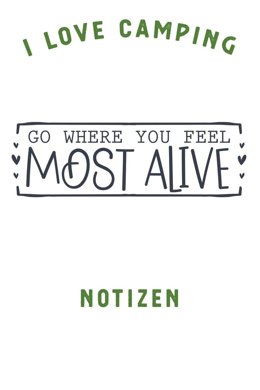 I Love Camping: Notizbuch A5 liniert mit 120 Seiten, Ihr Reisebegleiter, Go Where You Feel Most Alive, Notizheft / Tagebuch / Reise Journal, perfektes Geschenk fï¿½r Naturliebhaber und Camper