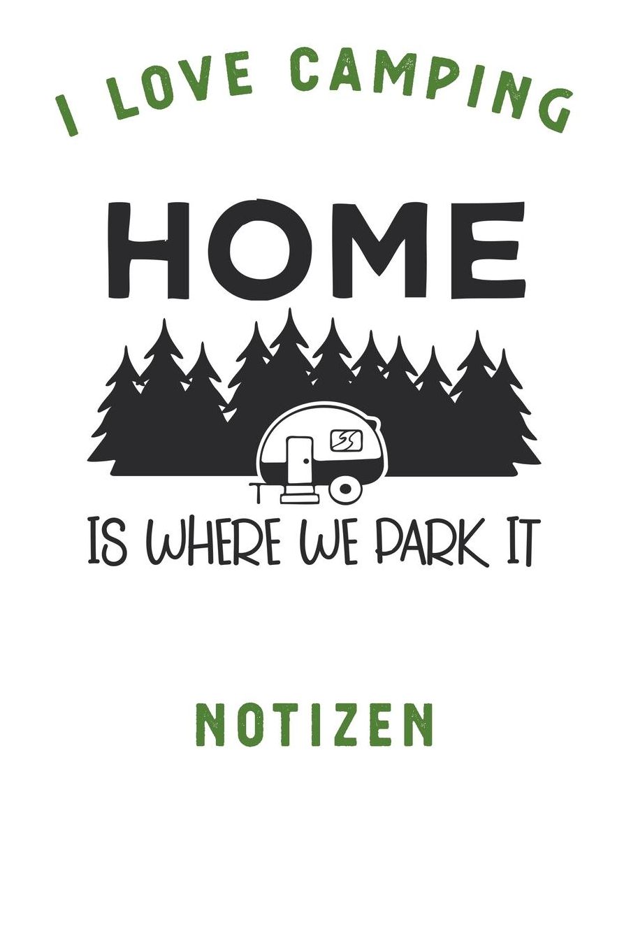 I Love Camping: Notizbuch A5 liniert mit 120 Seiten, Ihr Reisebegleiter, Home is where we Park it, Notizheft / Tagebuch / Reise Journal, perfektes Geschenk fï¿½r Naturliebhaber und Camper