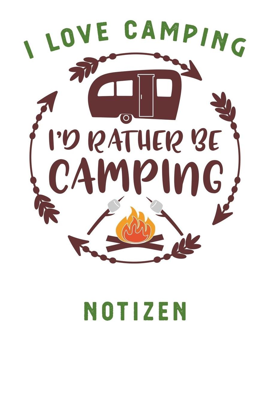 I Love Camping: Notizbuch A5 liniert mit 120 Seiten, Ihr Reisebegleiter, I'd rather be Camping, Notizheft / Tagebuch / Reise Journal, perfektes Geschenk fï¿½r Naturliebhaber und Camper