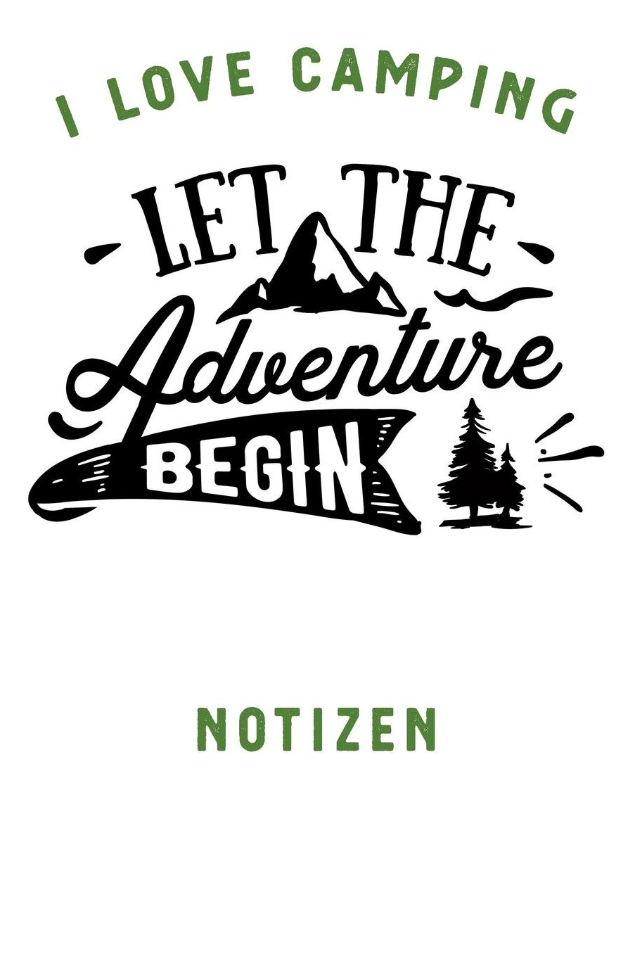 I Love Camping: Notizbuch A5 liniert mit 120 Seiten, Ihr Reisebegleiter, Let The Adventure Begin, Notizheft / Tagebuch / Reise Journal, perfektes Geschenk fï¿½r Naturliebhaber und Camper