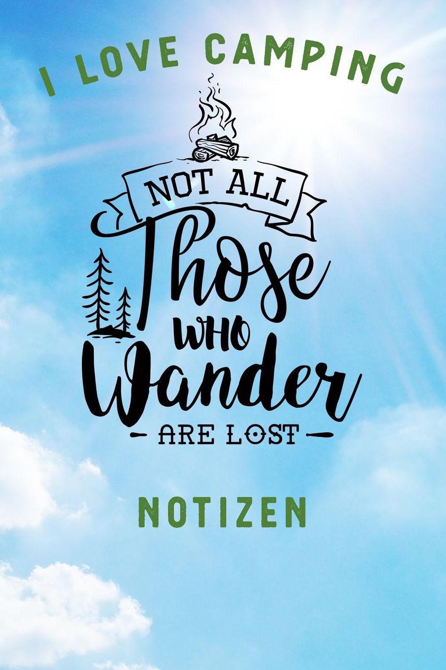 I Love Camping: Notizbuch A5 liniert mit 120 Seiten, Ihr Reisebegleiter, Not all those who Wander are Lost, Notizheft / Tagebuch / Reise Journal, perfektes Geschenk fï¿½r Naturliebhaber und Camper