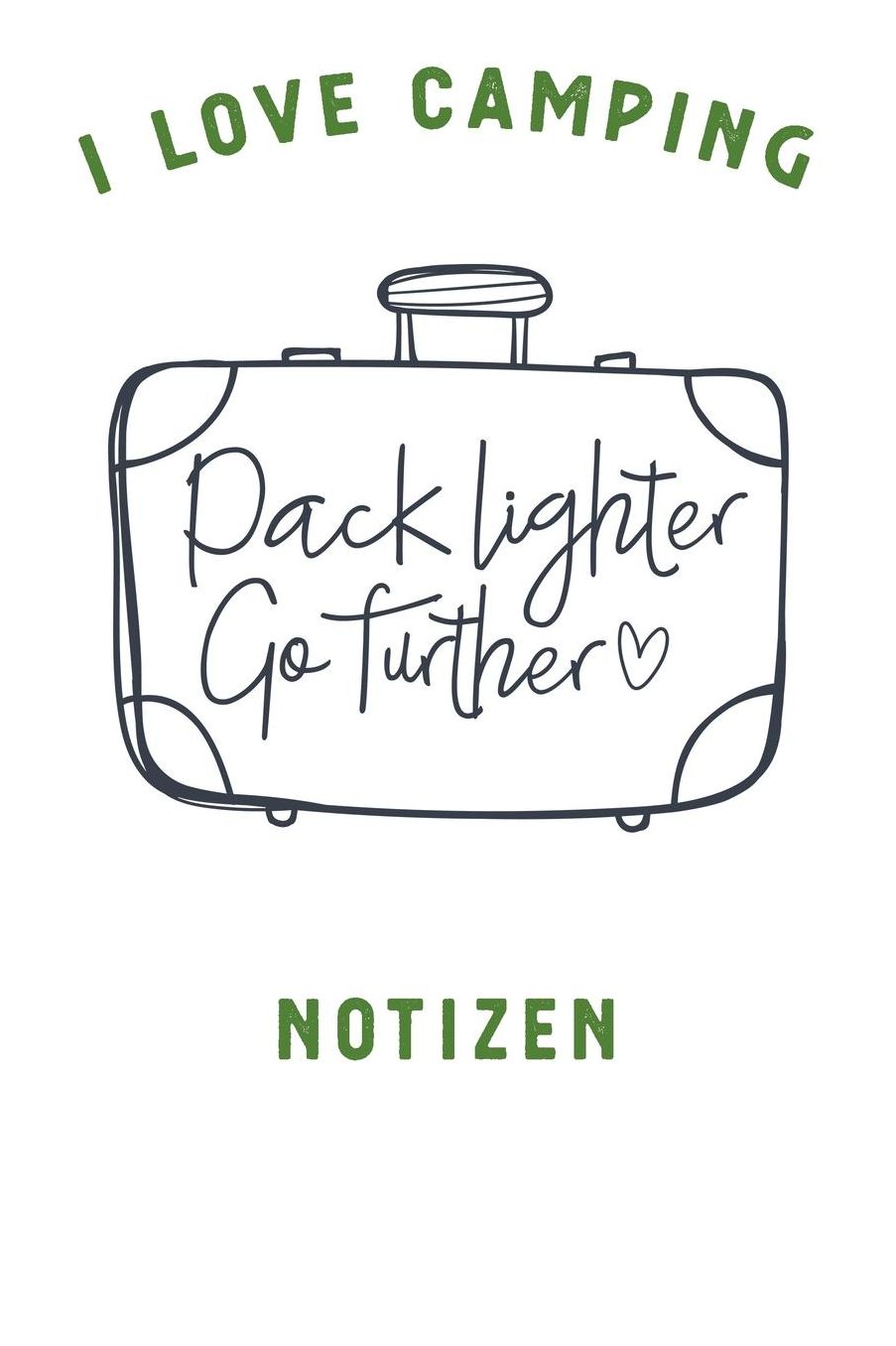 I Love Camping: Notizbuch A5 liniert mit 120 Seiten, Ihr Reisebegleiter, Pack Lighter - Go Further, Notizheft / Tagebuch / Reise Journal, perfektes Geschenk fï¿½r Naturliebhaber und Camper