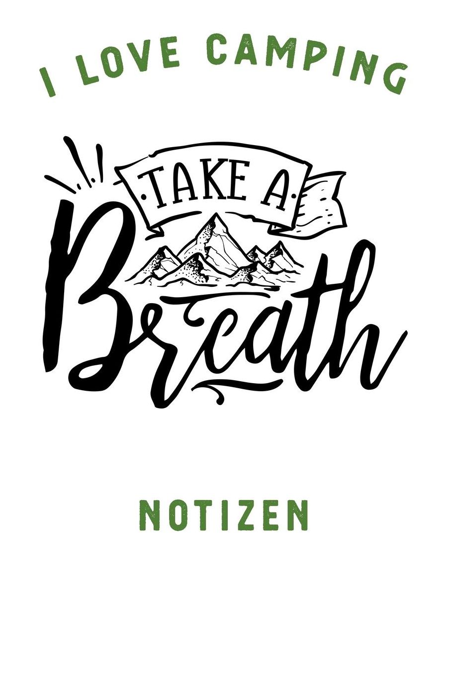 I Love Camping: Notizbuch A5 liniert mit 120 Seiten, Ihr Reisebegleiter, Take a Breath, Notizheft / Tagebuch / Reise Journal, perfektes Geschenk fï¿½r Naturliebhaber und Camper