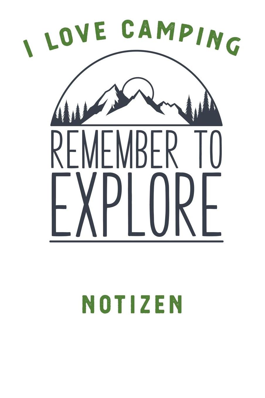 I Love Camping: Notizbuch A5 liniert mit 120 Seiten, Ihr Reisebegleiter, Remember to Explore, Notizheft / Tagebuch / Reise Journal, perfektes Geschenk fï¿½r Naturliebhaber und Camper
