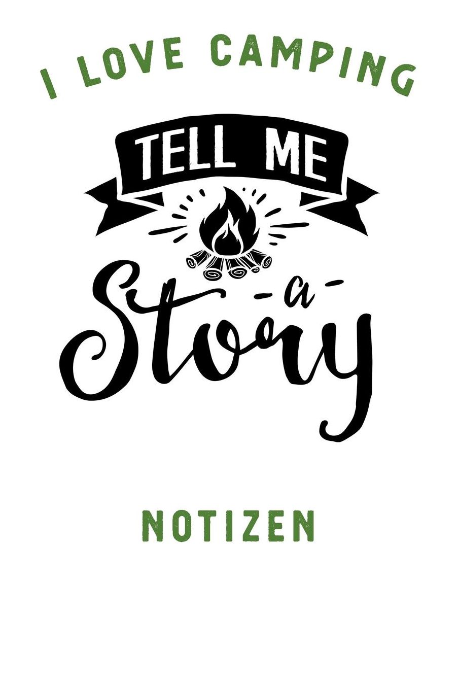 I Love Camping: Notizbuch A5 liniert mit 120 Seiten, Ihr Reisebegleiter, Tell me a Story, Notizheft / Tagebuch / Reise Journal, perfektes Geschenk fï¿½r Naturliebhaber und Camper
