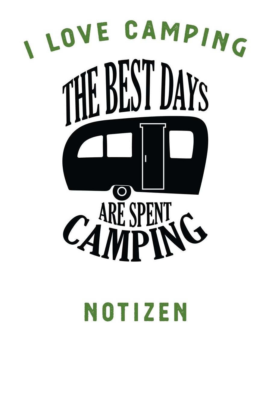 I Love Camping: Notizbuch A5 liniert mit 120 Seiten, Ihr Reisebegleiter, The best days are spent Camping, Notizheft / Tagebuch / Reise Journal, perfektes Geschenk fï¿½r Naturliebhaber und Camper