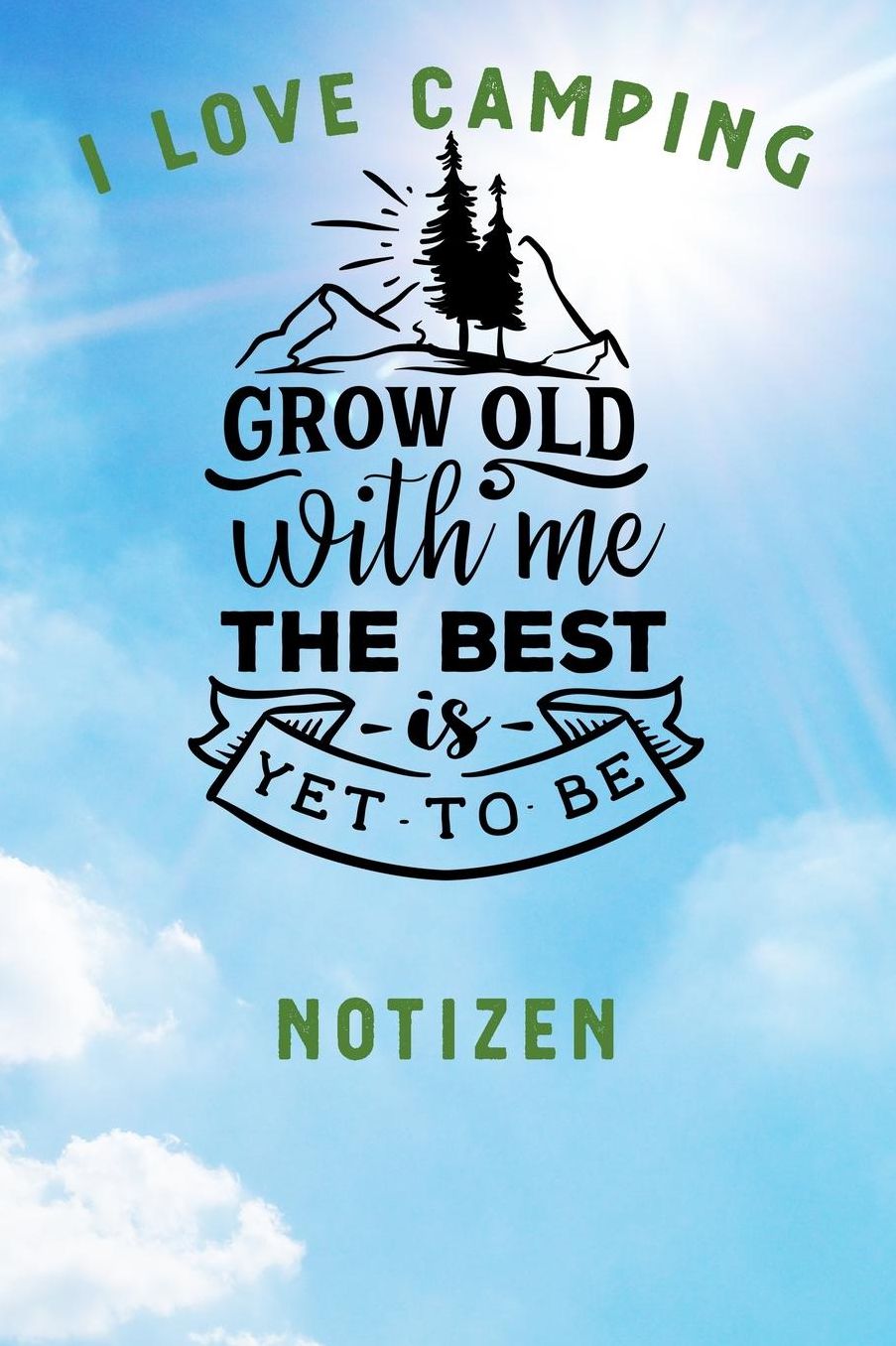 I Love Camping: Notizbuch A5 liniert mit 120 Seiten, Ihr Reisebegleiter, Grow Old With Me, Notizheft / Tagebuch / Reise Journal, perfektes Geschenk fï¿½r Naturliebhaber und Camper