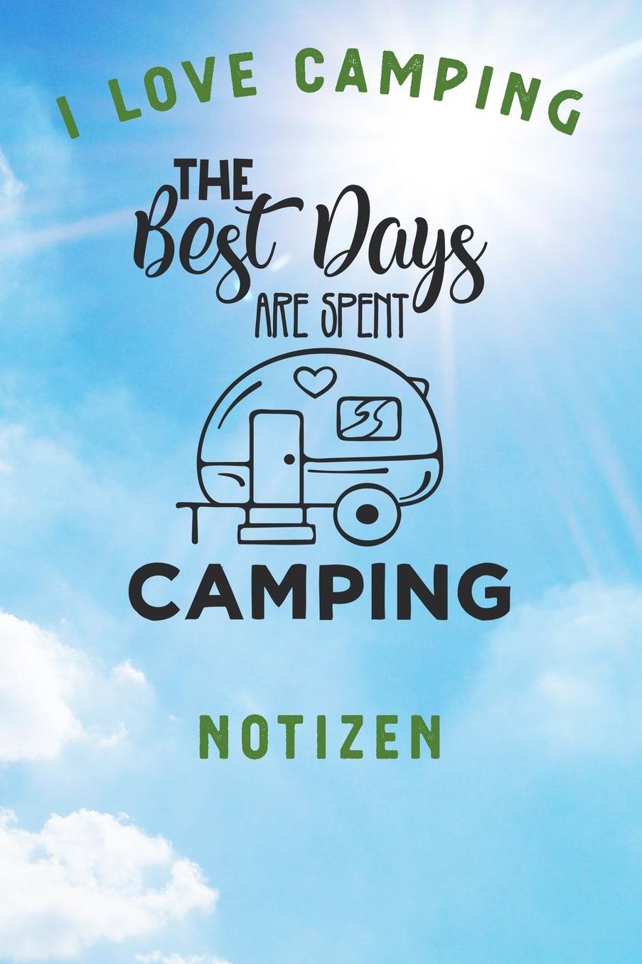 I Love Camping: Notizbuch A5 liniert mit 120 Seiten, Ihr Reisebegleiter, The best days are spent Camping, Notizheft / Tagebuch / Reise Journal, perfektes Geschenk fï¿½r Naturliebhaber und Camper