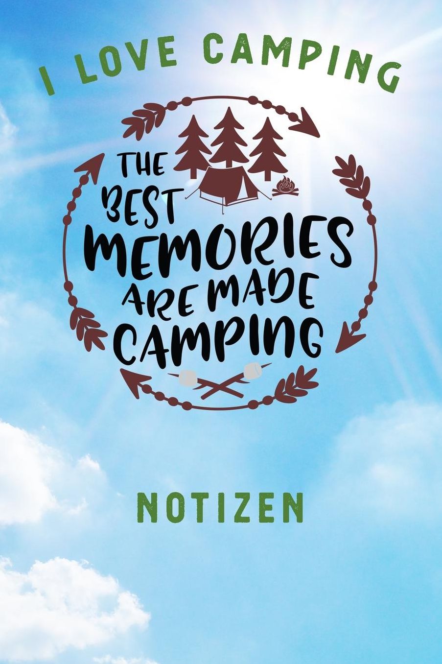 I Love Camping: Notizbuch A5 liniert mit 120 Seiten, Ihr Reisebegleiter, The best memories are made Camping, Notizheft / Tagebuch / Reise Journal, perfektes Geschenk fï¿½r Naturliebhaber und Camper