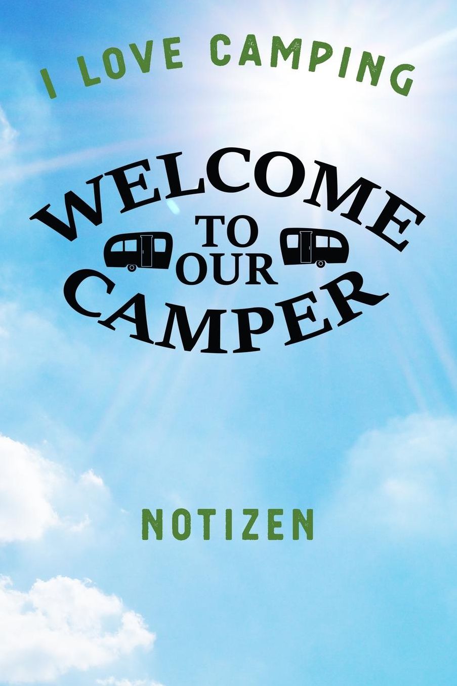 I Love Camping: Notizbuch A5 liniert mit 120 Seiten, Ihr Reisebegleiter, Welcome to our Camper, Notizheft / Tagebuch / Reise Journal, perfektes Geschenk fï¿½r Naturliebhaber und Camper