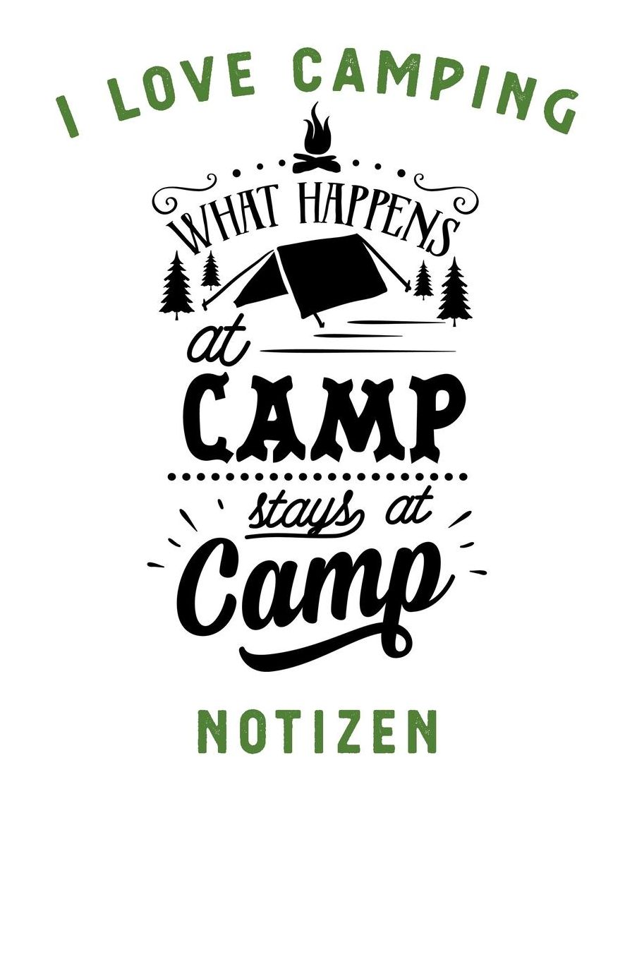 I Love Camping: Notizbuch A5 liniert mit 120 Seiten, Ihr Reisebegleiter, What happens at Camp Stays at Camp, Notizheft / Tagebuch / Reise Journal, perfektes Geschenk fï¿½r Naturliebhaber und Camper