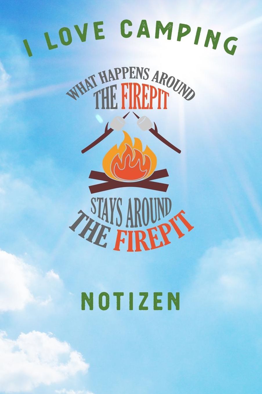 I Love Camping: Notizbuch A5 liniert mit 120 Seiten, Ihr Reisebegleiter, What happens around the Firepit, Notizheft / Tagebuch / Reise Journal, perfektes Geschenk fï¿½r Naturliebhaber und Camper