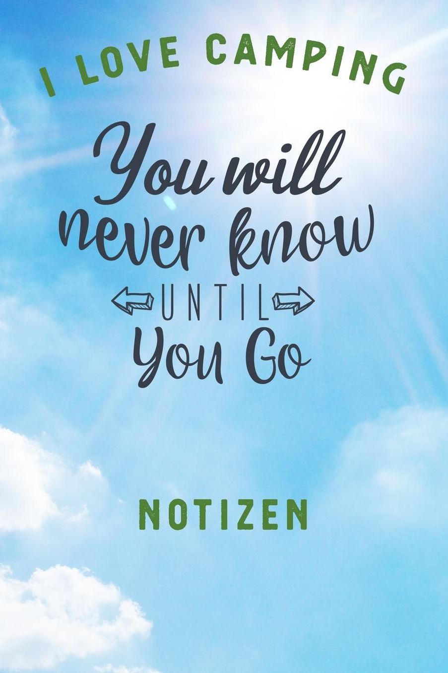 I Love Camping: Notizbuch A5 liniert mit 120 Seiten, Ihr Reisebegleiter, You will never know Until you go, Notizheft / Tagebuch / Reise Journal, perfektes Geschenk fï¿½r Naturliebhaber und Camper
