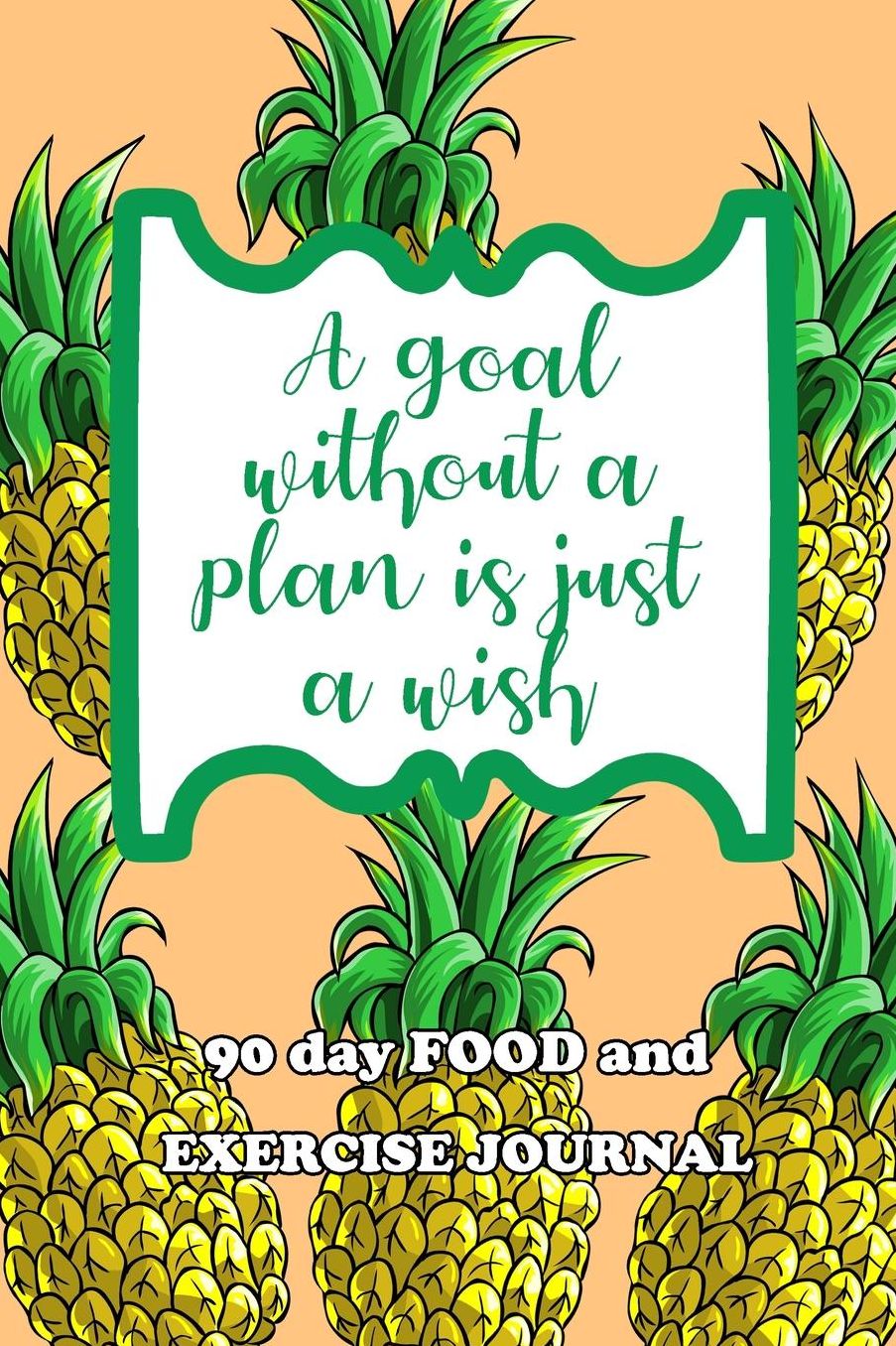 90 Day Food and Exercise Journal: A Goal Without A Plan Is Just A Wish