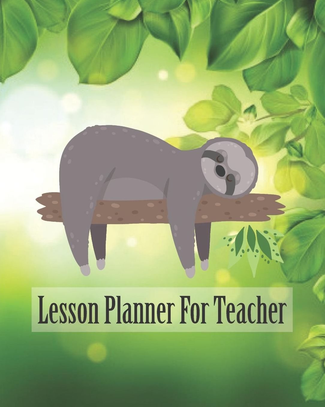 Lesson Planner for Teacher: Cute Sloth Teacher Journal Planner Notebook Organizer Daily Weekly Monthly Annual Activities Calendars To Do Class Lists Grade Tracker Back to School Teacher Appreciation Gift Undated 8x10 150 Pages White Paper