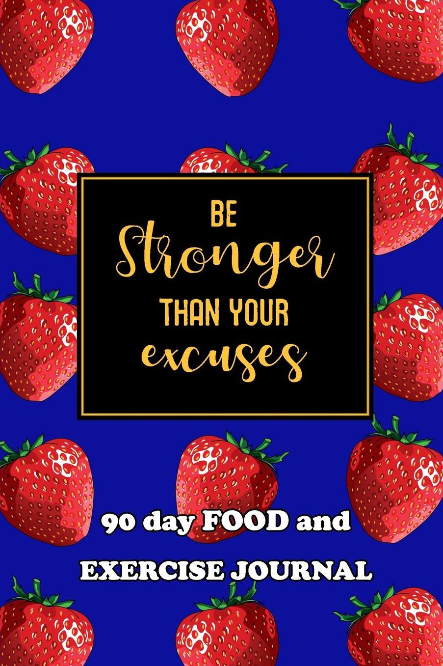 90 Day Food and Exercise Journal: Be Stronger Than Your Excuses