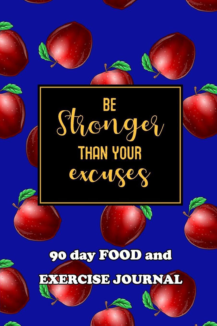 90 Day Food and Exercise Journal: Be Stronger Than Your Excuses