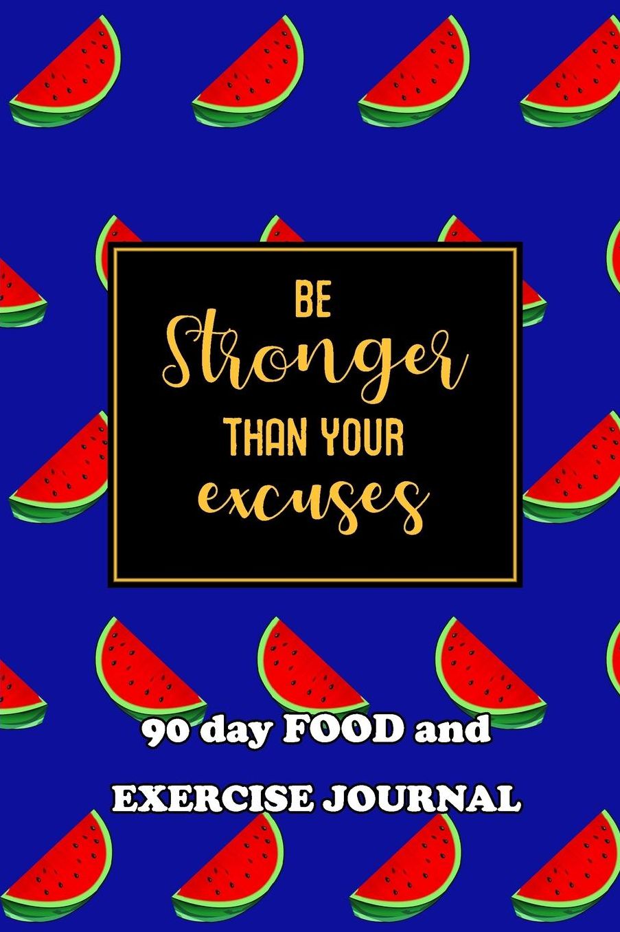 90 Day Food and Exercise Journal: Be Stronger Than Your Excuses
