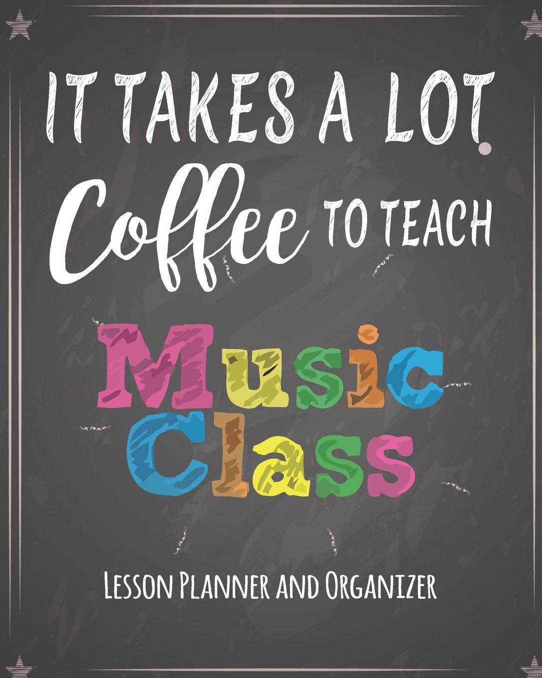 It Takes A Lot Coffee To Teach Music Class Lesson Planner And Organizer: Chalkboard Quotes Teacher Journal Planner Notebook Organizer Daily Weekly Monthly Annual Activities Calendars To Do Class Lists Grade Tracker Back to School Teacher Appreciation G