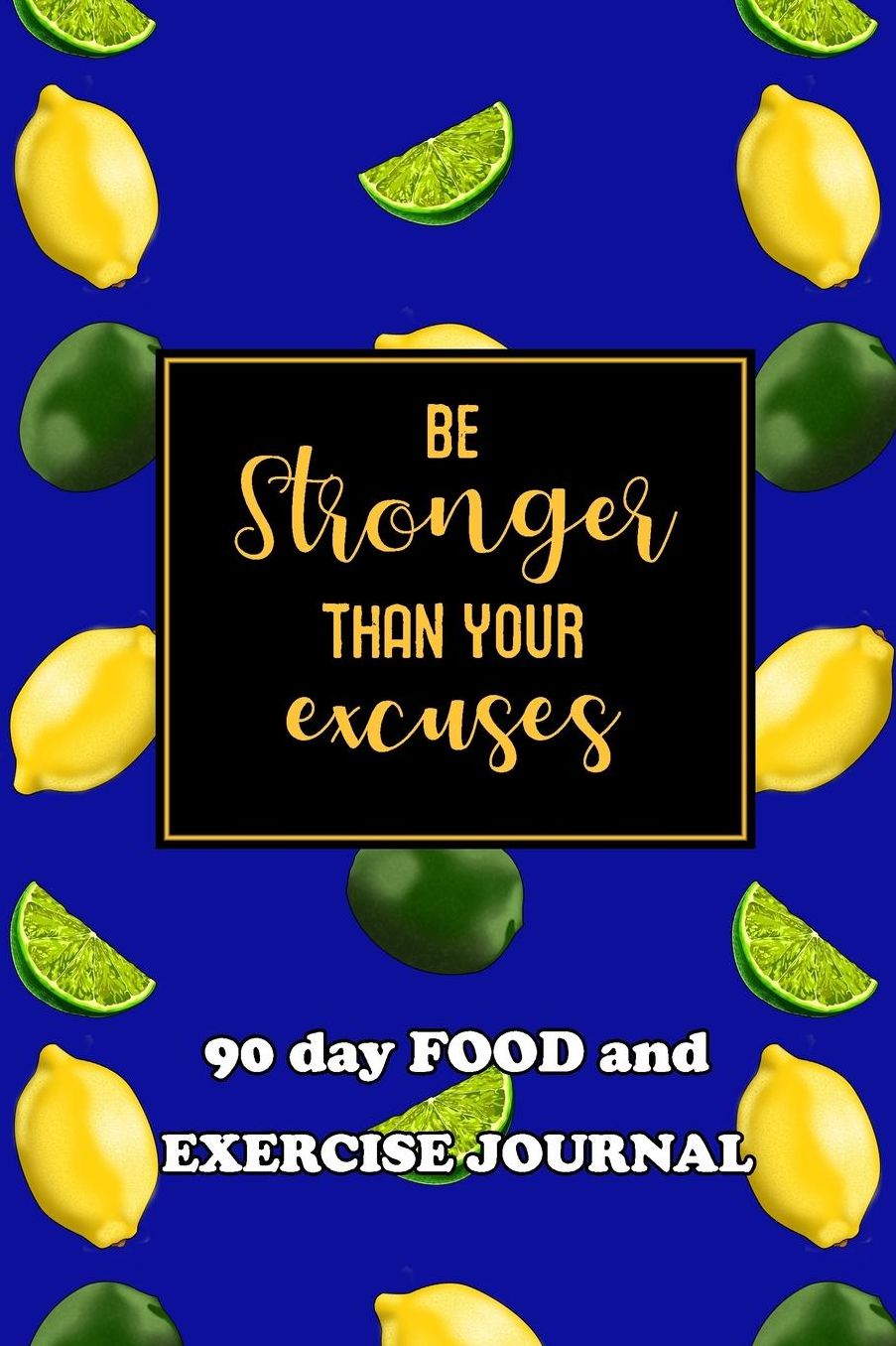 90 Day Food and Exercise Journal: Be Stronger Than Your Excuses