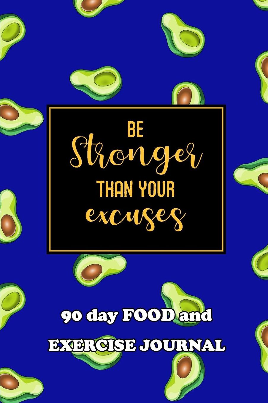 90 Day Food and Exercise Journal: Be Stronger Than Your Excuses